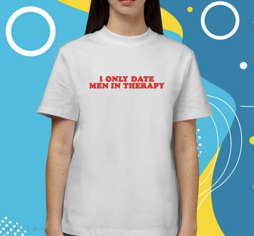 I Only Date Men In Therapy Shirt