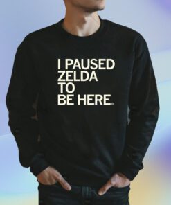 I Paused Zelda to be Here Shirt