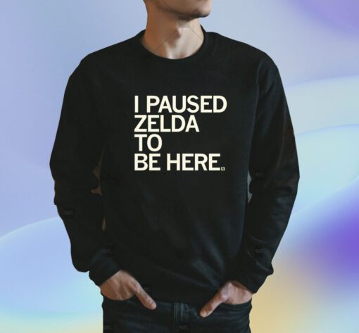 I Paused Zelda to be Here Shirt