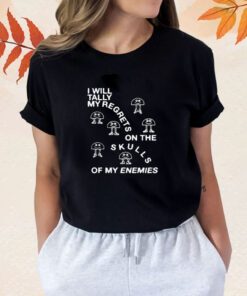 I Will Tally My Regrets On The Skulls Of My Enemies Shirt