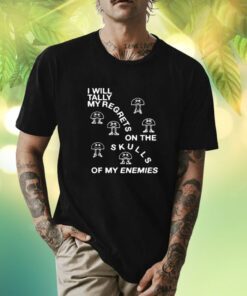 I Will Tally My Regrets On The Skulls Of My Enemies Shirt