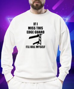 If I Miss This Edge Guard I'll Kill Myself Shirt