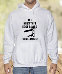 If I Miss This Edge Guard I'll Kill Myself Shirt