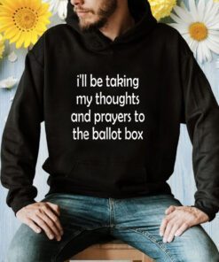 I'll be taking my thoughts and prayers to the ballot box Shirt