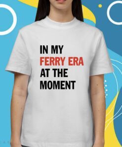 In My Ferry Era At The Moment Shirt