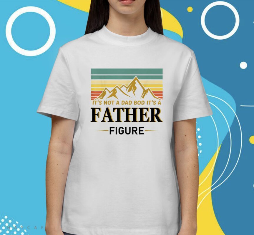 It's not a dad bod it's a Father Figure Father's Day 2023 Shirt