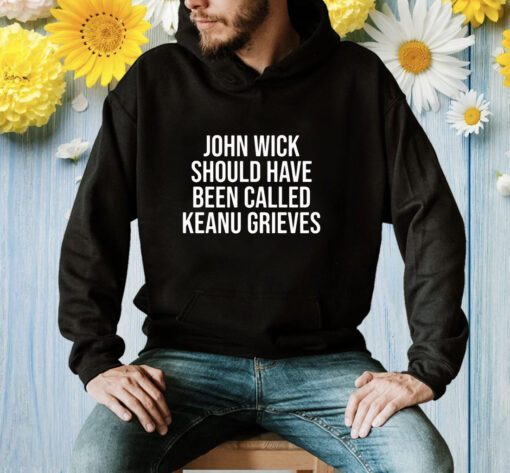 John Wick Should Have Been Called Keanu Grieves Shirt