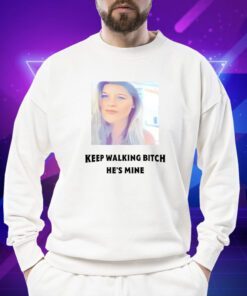 Keep Walking Bitch He's Mine Shirt