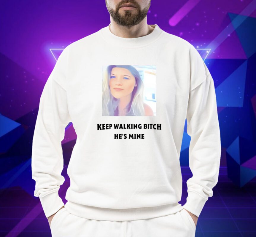 Keep Walking Bitch He's Mine Shirt