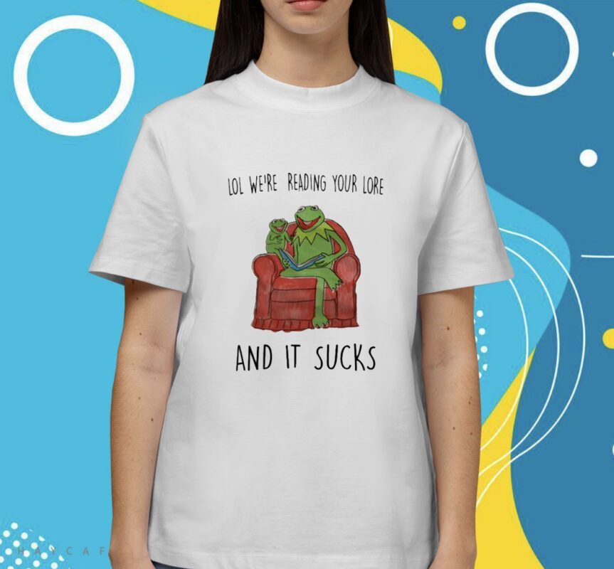 Lol We're Reading Your Lore And It Sucks Shirt