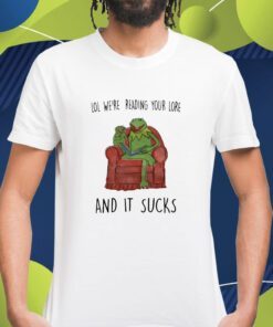 Lol We're Reading Your Lore And It Sucks Shirt