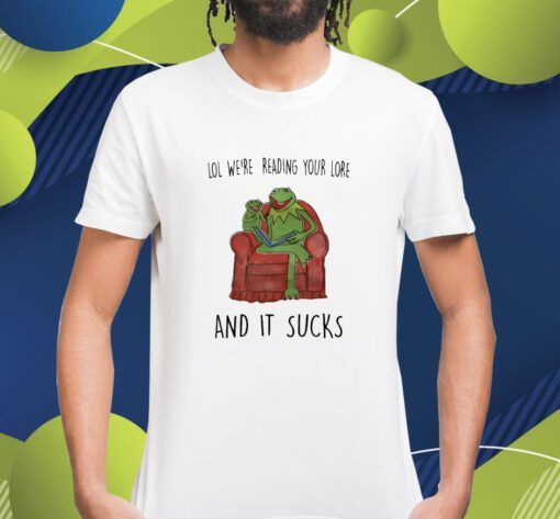 Lol We're Reading Your Lore And It Sucks Shirt