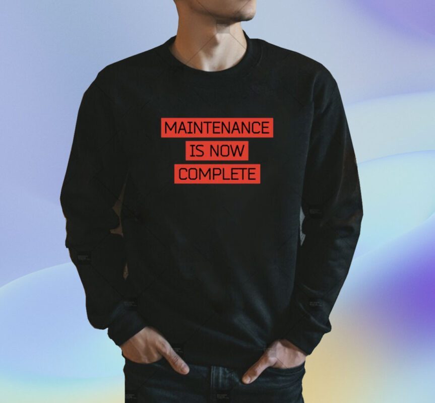 Maintenance Is Now Complete Shirt