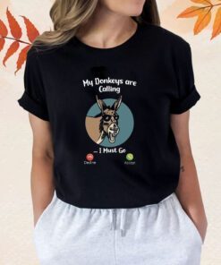 My donkeys are calling I Must go shirt