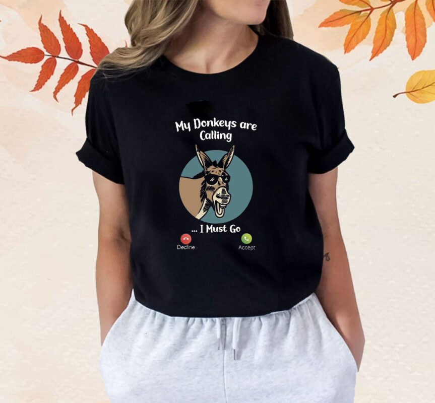 My donkeys are calling I Must go shirt