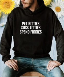 Pet Kitties Suck Titties SPend Fitties Shirt