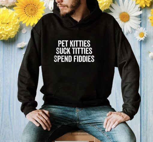 Pet Kitties Suck Titties SPend Fitties Shirt