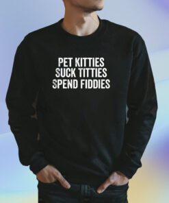 Pet Kitties Suck Titties SPend Fitties Shirt