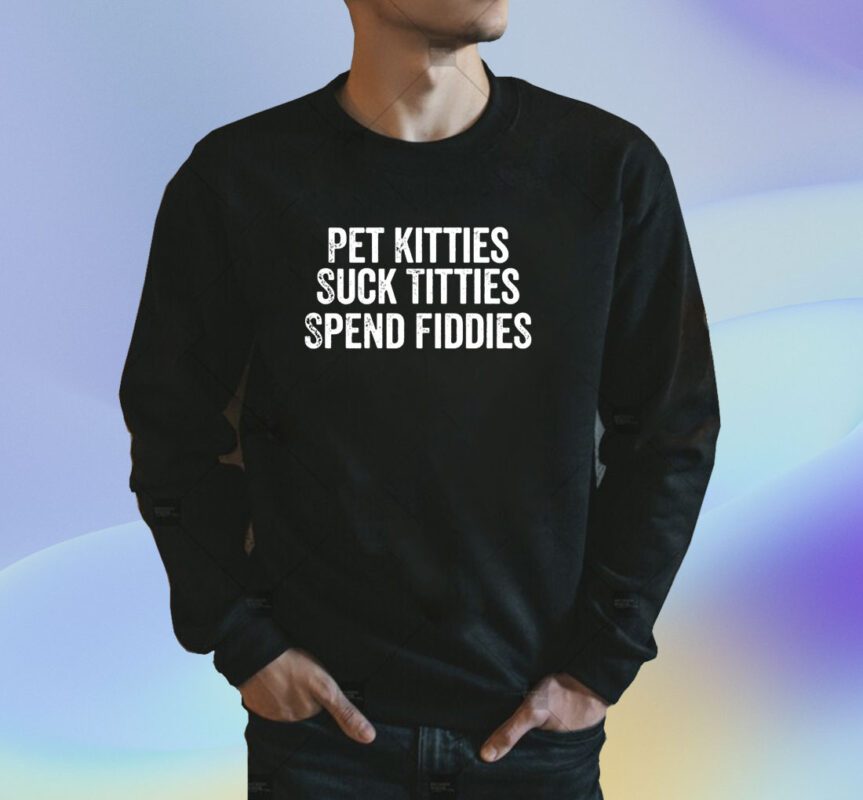 Pet Kitties Suck Titties SPend Fitties Shirt