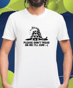 Please Don't Tread On Me I'll Cum Shirt