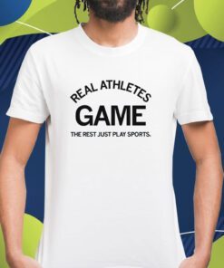 Real Athletes Game The rest just play sports Shirt