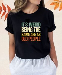 Retro It's Weird Being The Same Age As Old People Sarcastic Shirt