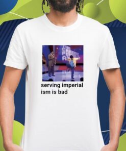 Serving Imperialism Is Bad Shirt