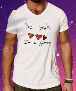 So Yeah I'm A Gamer Shirt