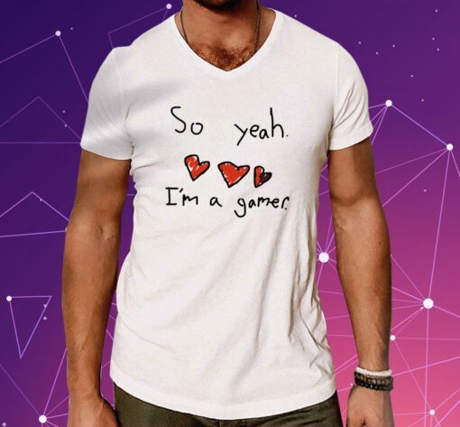 So Yeah I'm A Gamer Shirt