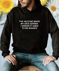 The Vaccine Made My Dick Shrink Shirt