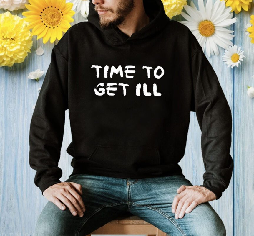 Time To Get Ill Shirt