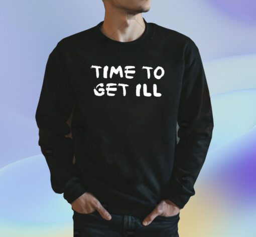 Time To Get Ill Shirt