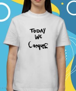 Today We Conquer Shirt