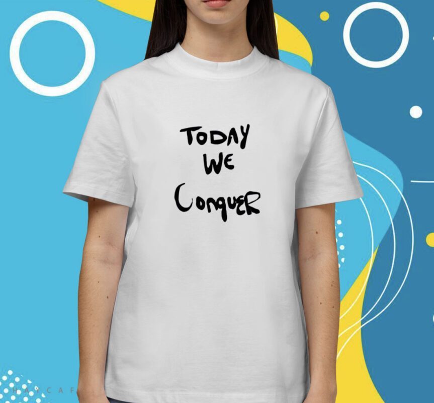 Today We Conquer Shirt