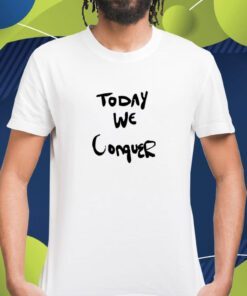 Today We Conquer Shirt