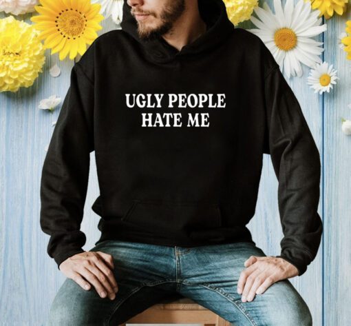 Ugly People Hate Me Shirt