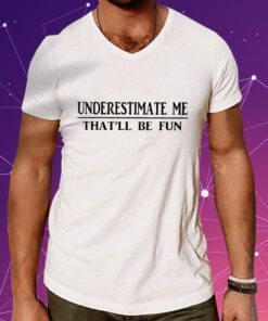 Underestimate Me That’ll Be Fun Shirt