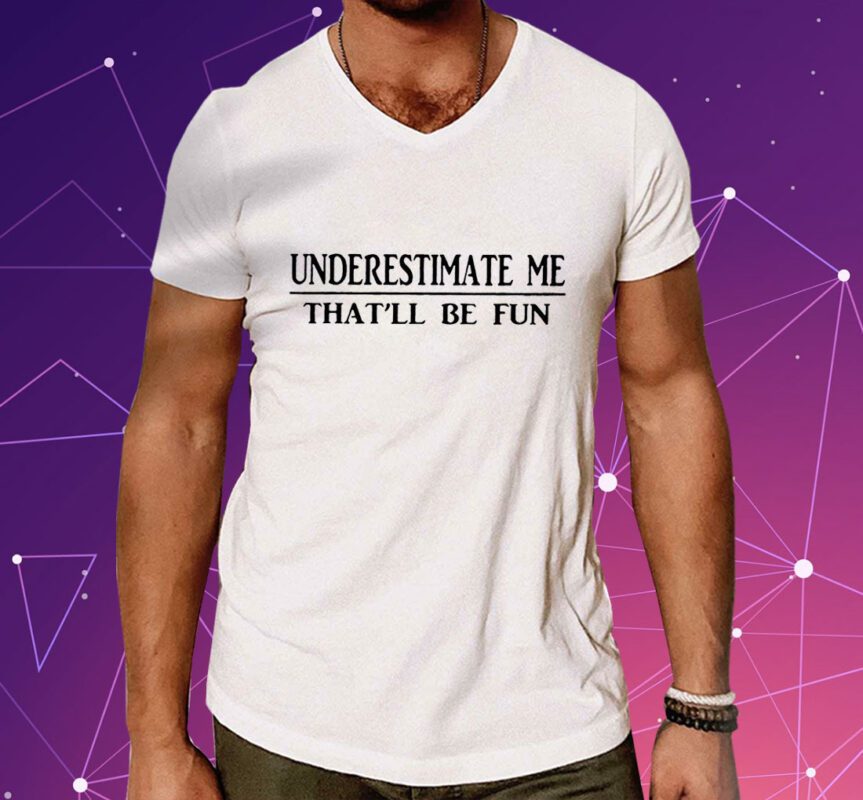 Underestimate Me That’ll Be Fun Shirt