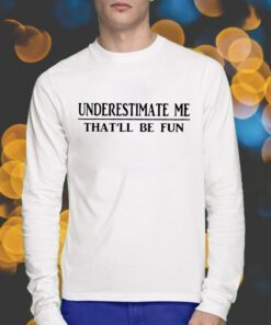 Underestimate Me That’ll Be Fun Shirt