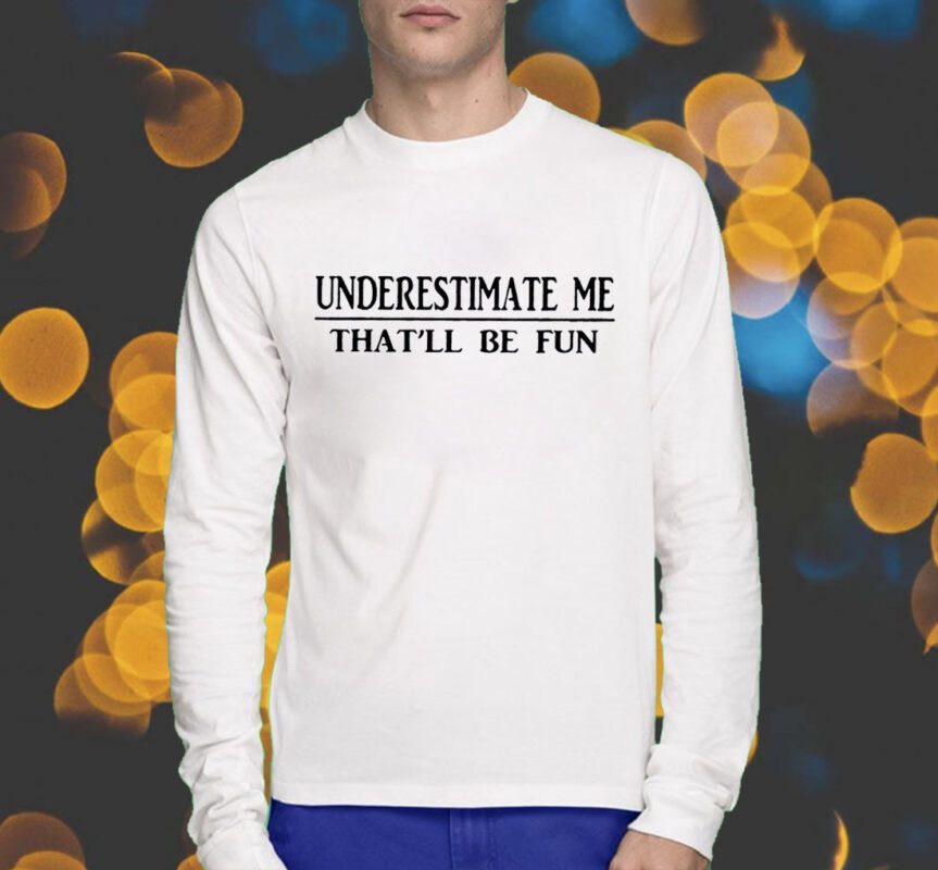 Underestimate Me That’ll Be Fun Shirt