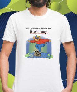 Using The Internet To Commit Acts Of Blasphemy Shirt