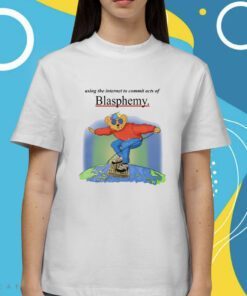 Using The Internet To Commit Acts Of Blasphemy Shirt