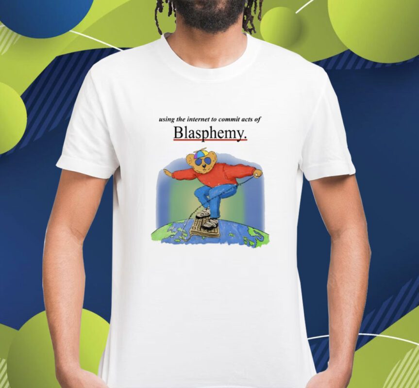 Using The Internet To Commit Acts Of Blasphemy Shirt