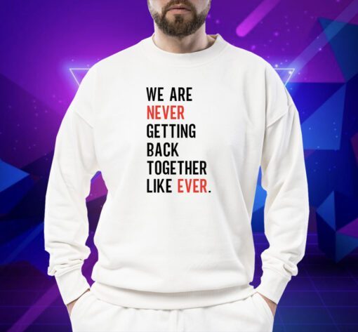 We Are Never Getting Back Together Like Ever Shirt