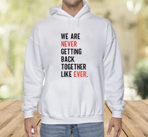 We Are Never Getting Back Together Like Ever Shirt