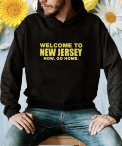 Welcome To New Jersey Now Go Home Shirt