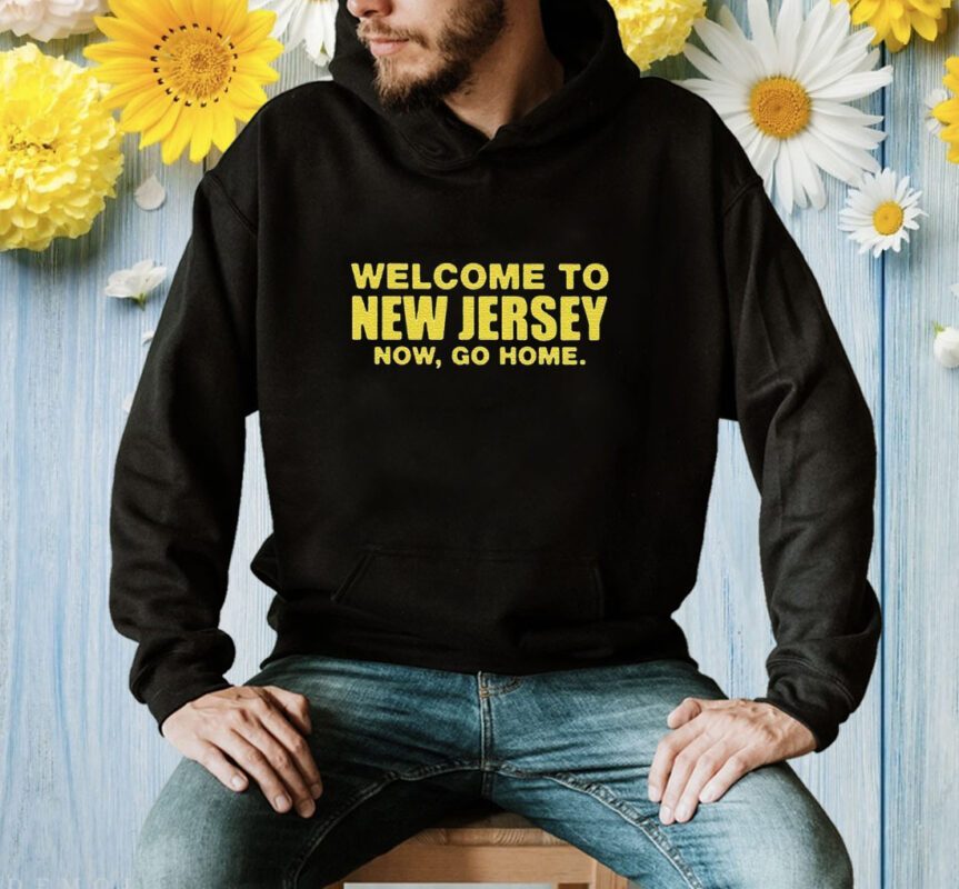 Welcome To New Jersey Now Go Home Shirt