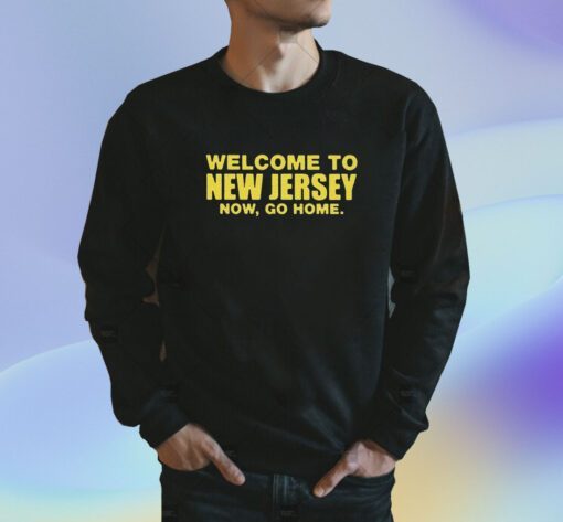 Welcome To New Jersey Now Go Home Shirt