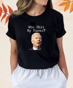 Who Shit My Pant's Funny Anti Joe Biden Shirt