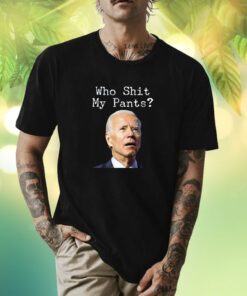 Who Shit My Pant's Funny Anti Joe Biden Shirt